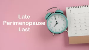 Late Perimenopause: Duration and Expectations